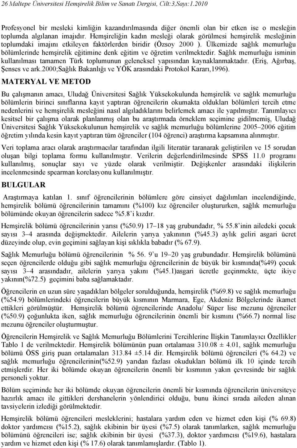 Hemşireliğin kadın mesleği olarak görülmesi hemşirelik mesleğinin toplumdaki imajını etkileyen faktörlerden biridir (Özsoy 2000 ).