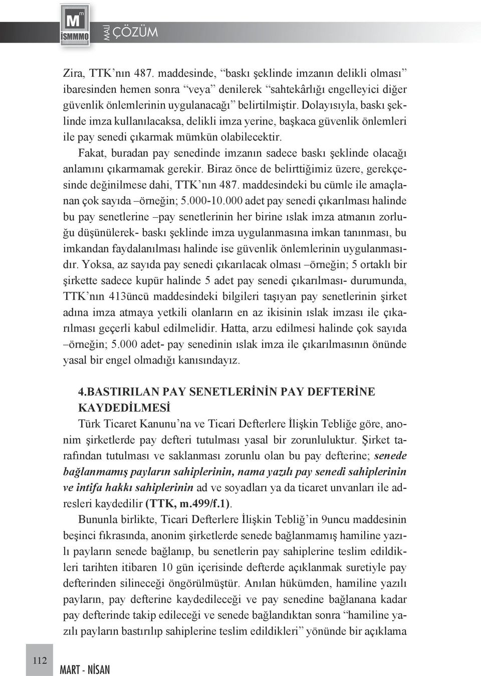 Fakat, buradan pay senedinde imzanın sadece baskı şeklinde olacağı anlamını çıkarmamak gerekir. Biraz önce de belirttiğimiz üzere, gerekçesinde değinilmese dahi, TTK nın 487.