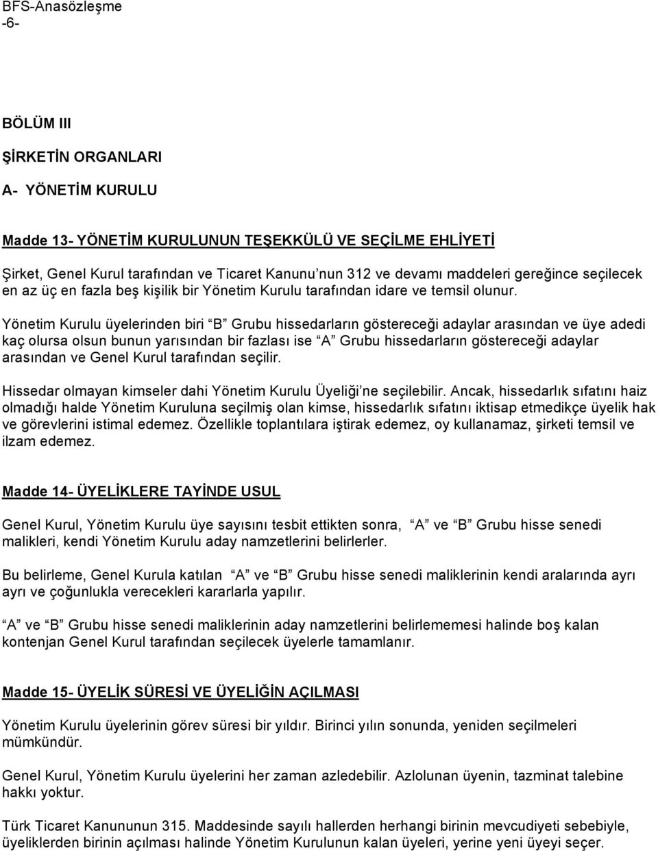 Yönetim Kurulu üyelerinden biri B Grubu hissedarların göstereceği adaylar arasından ve üye adedi kaç olursa olsun bunun yarısından bir fazlası ise A Grubu hissedarların göstereceği adaylar arasından