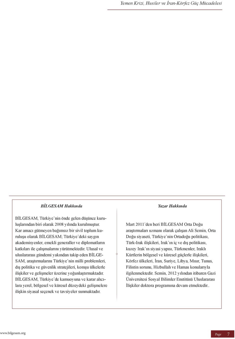 Ulusal ve uluslararası gündemi yakından takip eden BİLGE- SAM, araştırmalarını Türkiye nin milli problemleri, dış politika ve güvenlik stratejileri, komşu ülkelerle ilişkiler ve gelişmeler üzerine