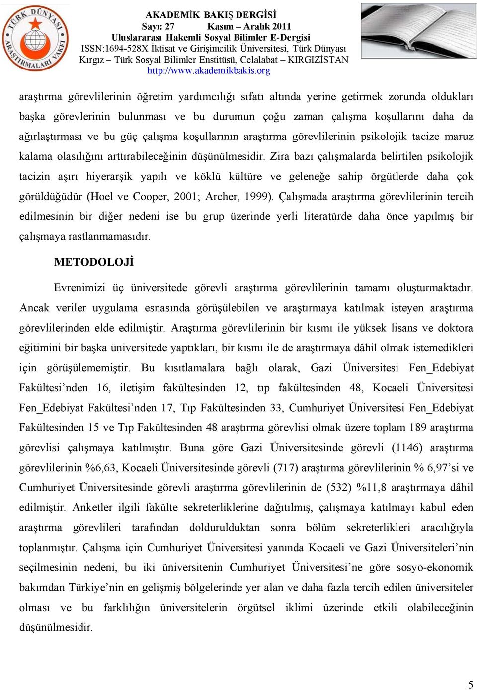 Zira bazı çalışmalarda belirtilen psikolojik tacizin aşırı hiyerarşik yapılı ve köklü kültüre ve geleneğe sahip örgütlerde daha çok görüldüğüdür (Hoel ve Cooper, 2001; Archer, 1999).