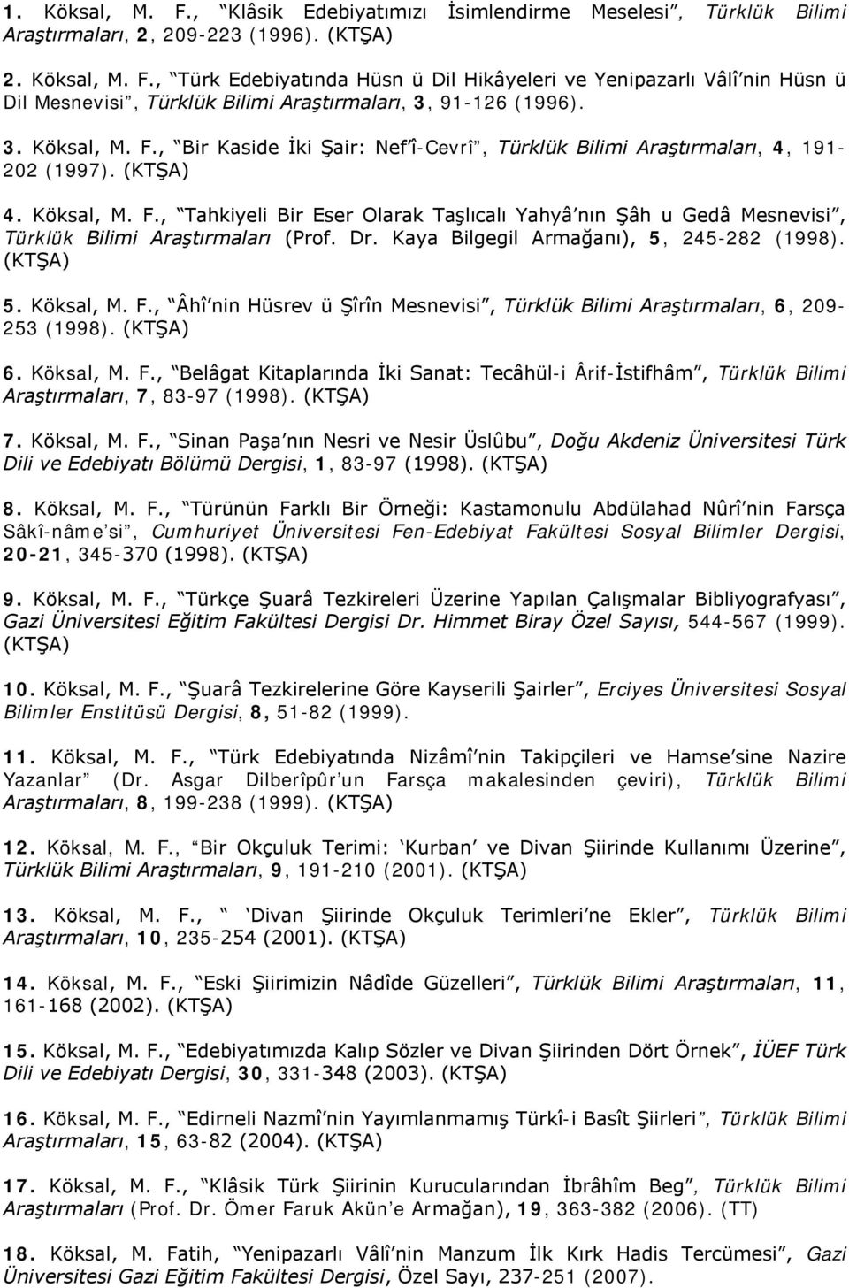 Dr. Kaya Bilgegil Armağanı), 5, 245282 (1998). (KTŞA) 5. Köksal, M. F., Âhî nin Hüsrev ü Şîrîn Mesnevisi, Türklük Bilimi Araştırmaları, 6, 209 253 (1998). (KTŞA) 6. Köksal, M. F., Belâgat Kitaplarında İki Sanat: Tecâhüli Ârifİstifhâm, Türklük Bilimi Araştırmaları, 7, 8397 (1998).