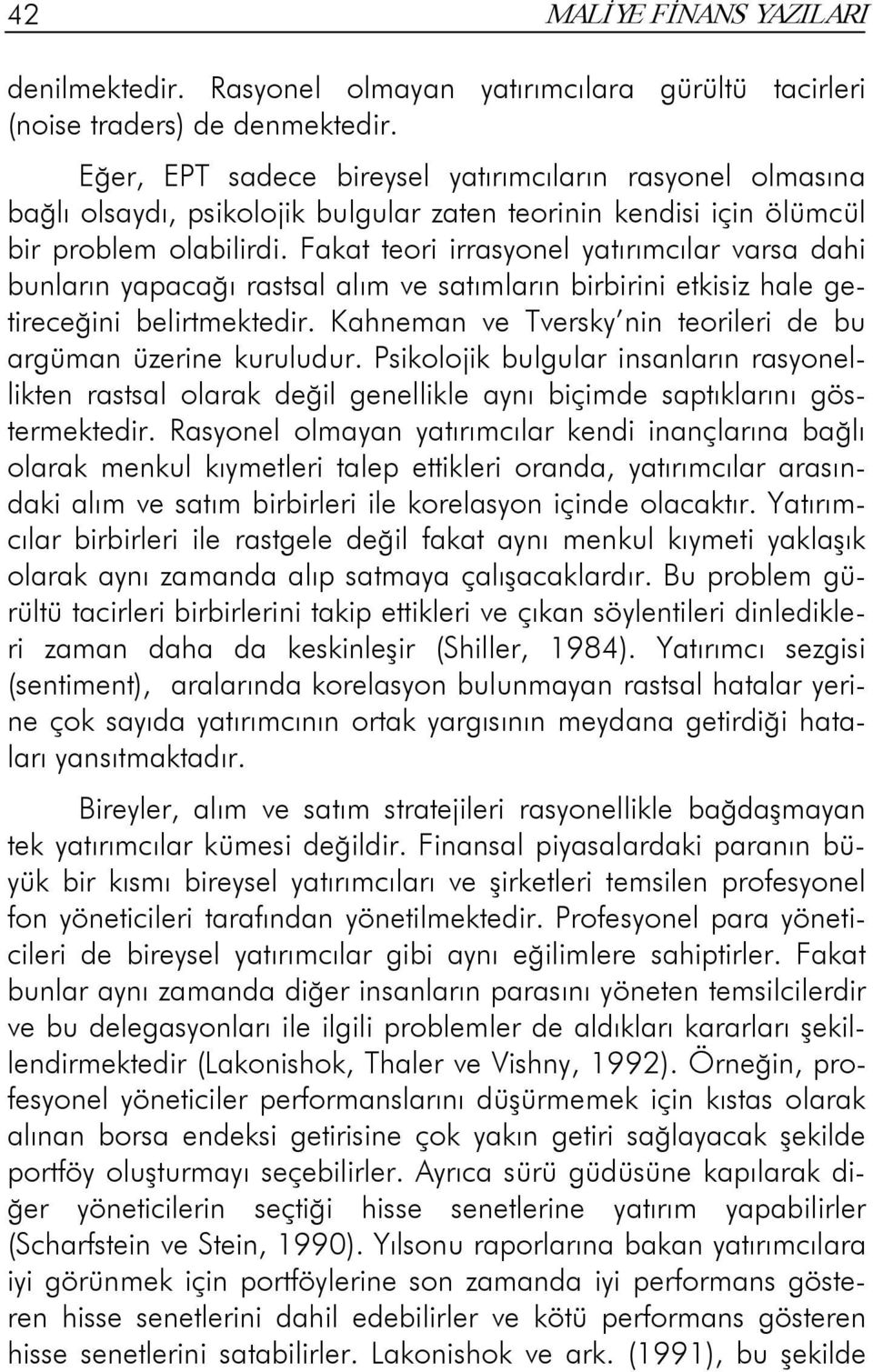 Fakat teori irrasyonel yatırımcılar varsa dahi bunların yapacağı rastsal alım ve satımların birbirini etkisiz hale getireceğini belirtmektedir.