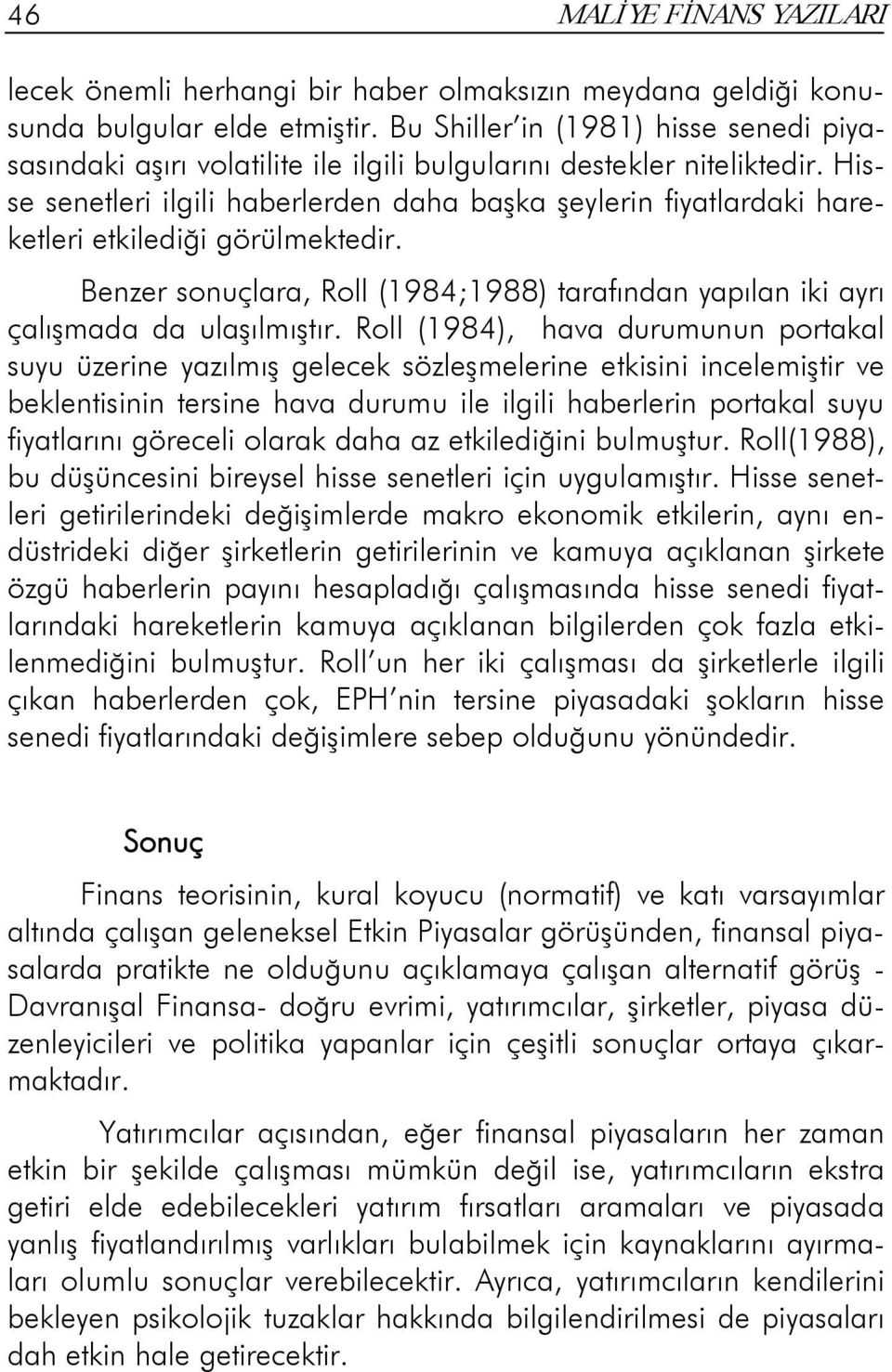 Hisse senetleri ilgili haberlerden daha başka şeylerin fiyatlardaki hareketleri etkilediği görülmektedir. Benzer sonuçlara, Roll (1984;1988) tarafından yapılan iki ayrı çalışmada da ulaşılmıştır.