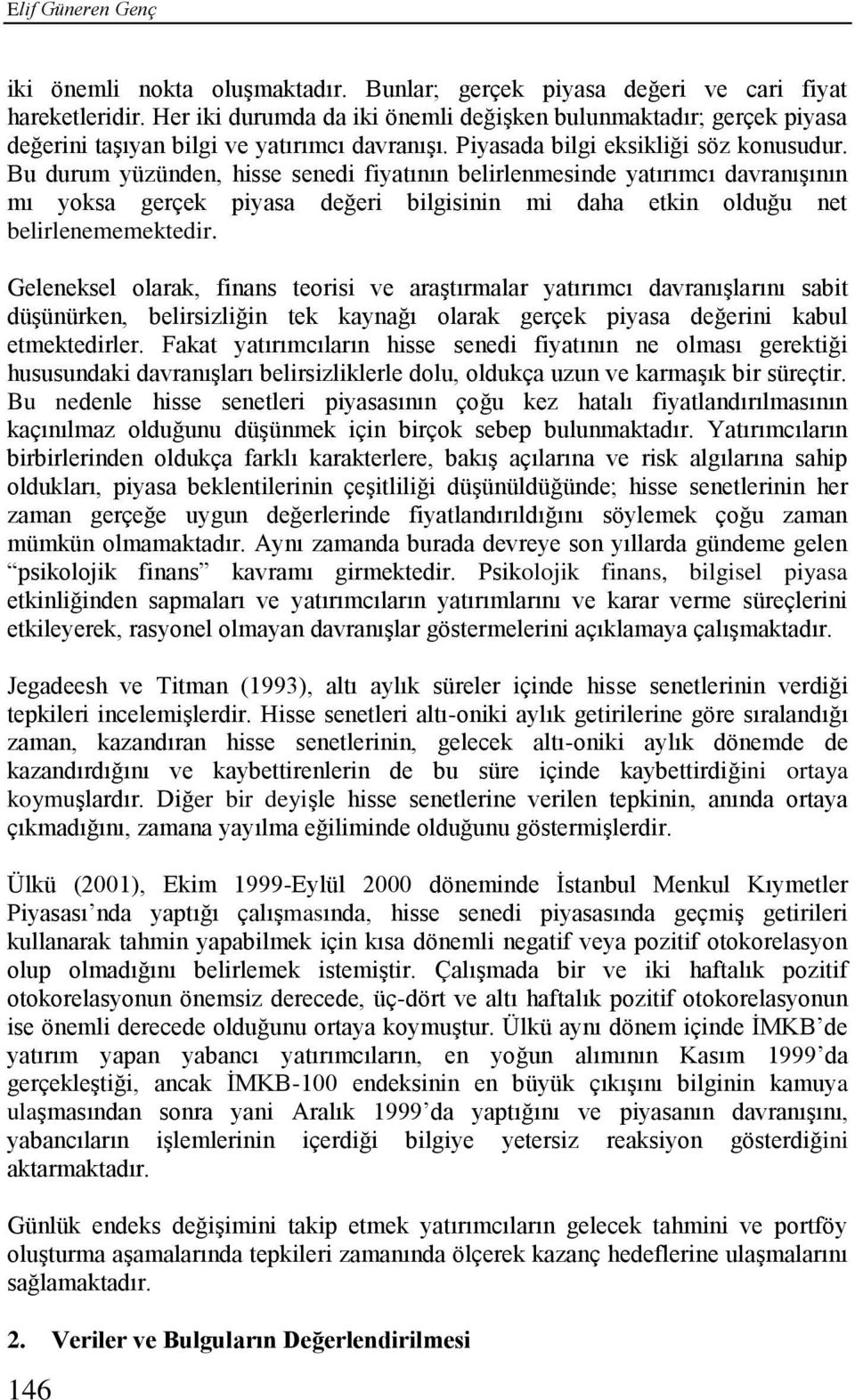 Bu durum yüzünden, hisse senedi fiyatının belirlenmesinde yatırımcı davranışının mı yoksa gerçek piyasa değeri bilgisinin mi daha etkin olduğu net belirlenememektedir.