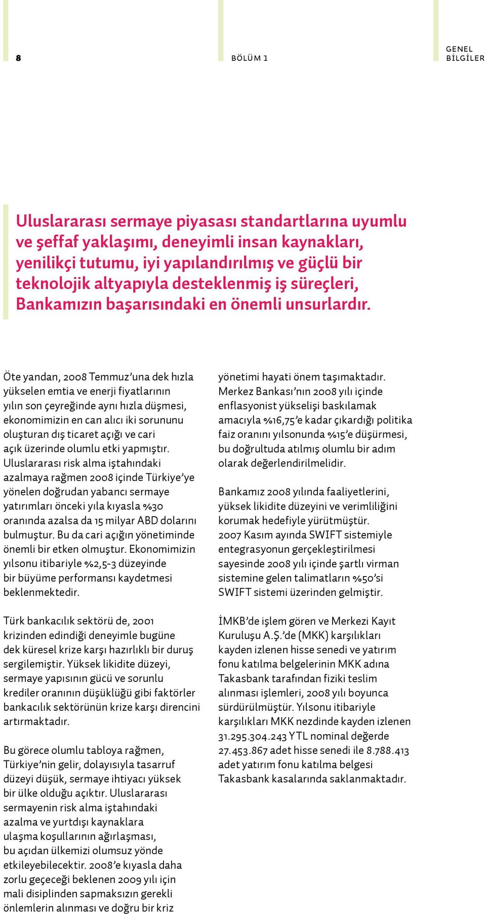 Öte yandan, 2008 Temmuz una dek hızla yükselen emtia ve enerji fiyatlarının yılın son çeyreğinde aynı hızla düşmesi, ekonomimizin en can alıcı iki sorununu oluşturan dış ticaret açığı ve cari açık