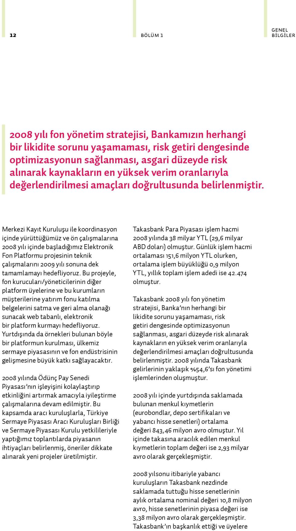 Merkezi Kayıt Kuruluşu ile koordinasyon içinde yürüttüğümüz ve ön çalışmalarına 2008 yılı içinde başladığımız Elektronik Fon Platformu projesinin teknik çalışmalarını 2009 yılı sonuna dek tamamlamayı