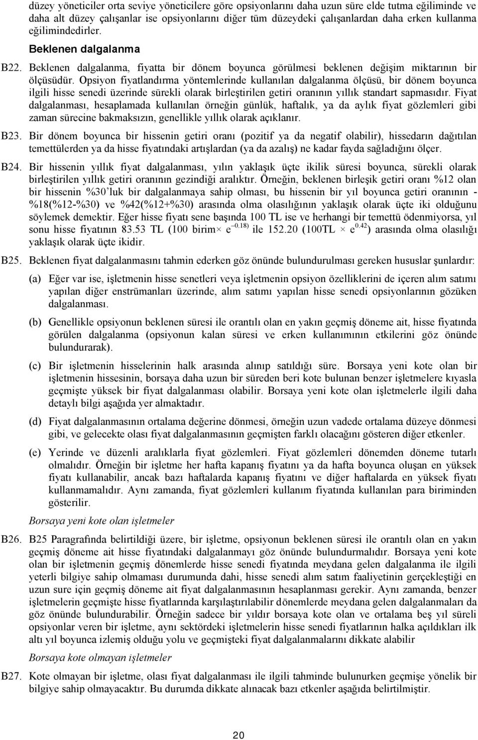 Opsiyon fiyatlandırma yöntemlerinde kullanılan dalgalanma ölçüsü, bir dönem boyunca ilgili hisse senedi üzerinde sürekli olarak birleştirilen getiri oranının yıllık standart sapmasıdır.