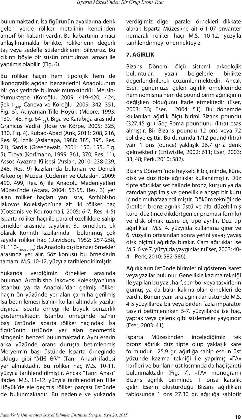 Bu röliker haçın hem tipolojik hem de ikonografik açıdan benzerlerini Anadolu nun bir çok yerinde bulmak mümkündür. Mersin- Yumuktepe (Köroğlu, 2009: 419-420, 424, Şek.