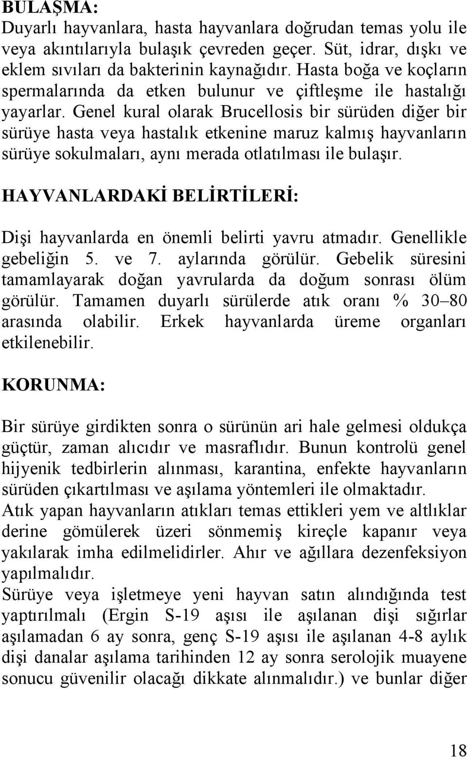 Genel kural olarak Brucellosis bir sürüden diğer bir sürüye hasta veya hastalık etkenine maruz kalmış hayvanların sürüye sokulmaları, aynı merada otlatılması ile bulaşır.