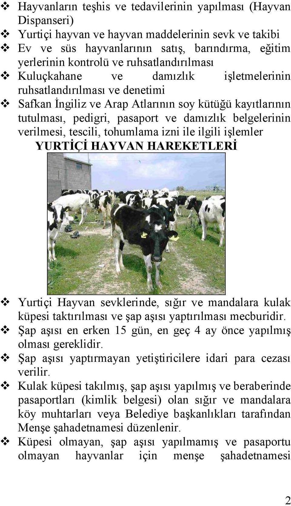 verilmesi, tescili, tohumlama izni ile ilgili işlemler YURTĠÇĠ HAYVAN HAREKETLERĠ Yurtiçi Hayvan sevklerinde, sığır ve mandalara kulak küpesi taktırılması ve şap aşısı yaptırılması mecburidir.