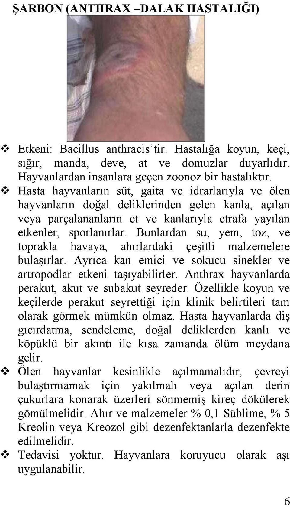 Bunlardan su, yem, toz, ve toprakla havaya, ahırlardaki çeşitli malzemelere bulaşırlar. Ayrıca kan emici ve sokucu sinekler ve artropodlar etkeni taşıyabilirler.