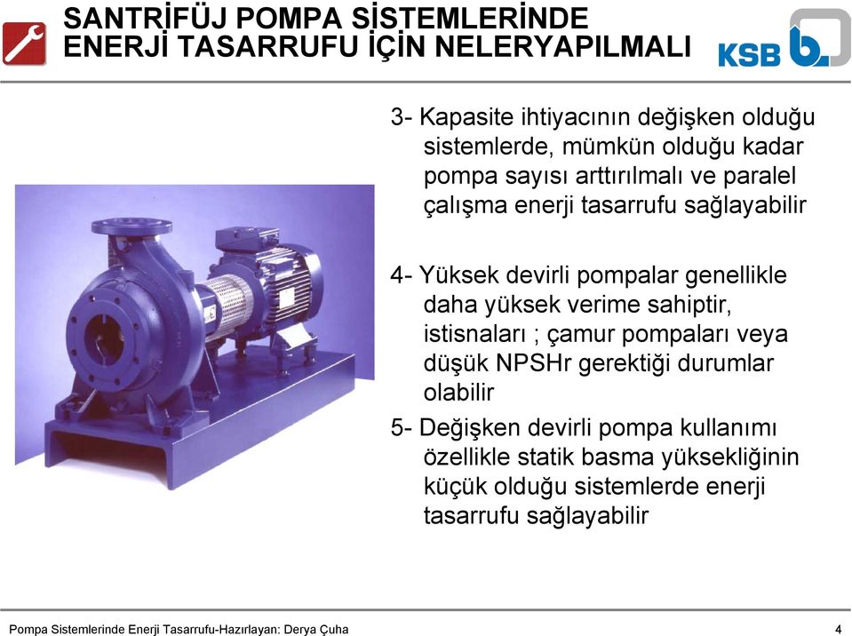 genellikle daha yüksek verime sahiptir, istisnaları ; çamur pompaları veya düşük NPSHr gerektiği durumlar olabilir 5-