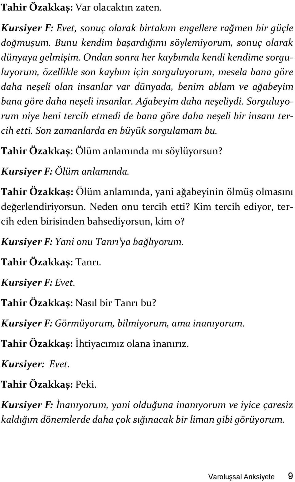 insanlar. Ağabeyim daha neşeliydi. Sorguluyorum niye beni tercih etmedi de bana göre daha neşeli bir insanı tercih etti. Son zamanlarda en büyük sorgulamam bu.