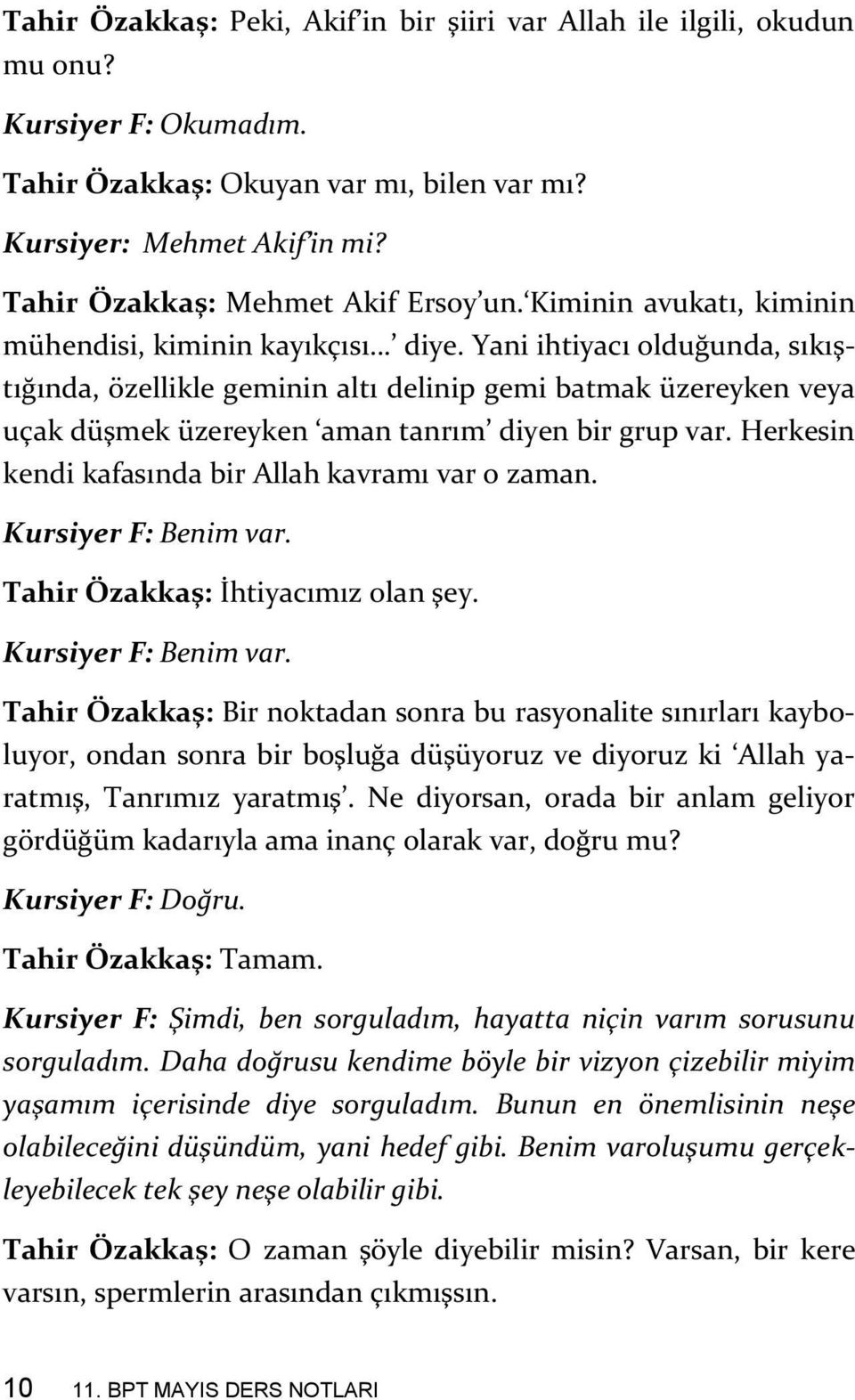 Yani ihtiyacı olduğunda, sıkıştığında, özellikle geminin altı delinip gemi batmak üzereyken veya uçak düşmek üzereyken aman tanrım diyen bir grup var.