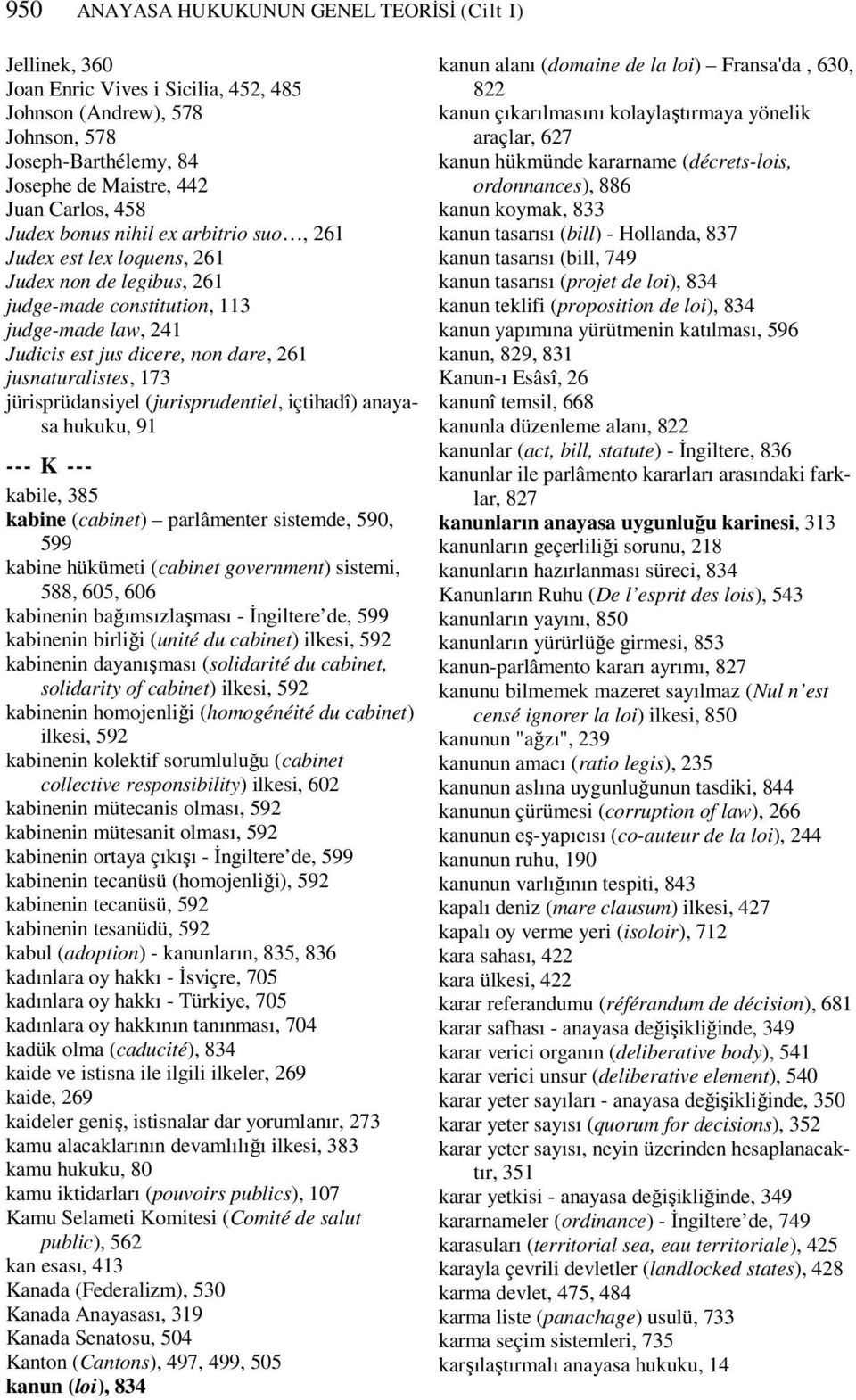 jürisprüdansiyel (jurisprudentiel, içtihadî) anayasa hukuku, 91 --- K --- kabile, 385 kabine (cabinet) parlâmenter sistemde, 590, 599 kabine hükümeti (cabinet government) sistemi, 588, 605, 606