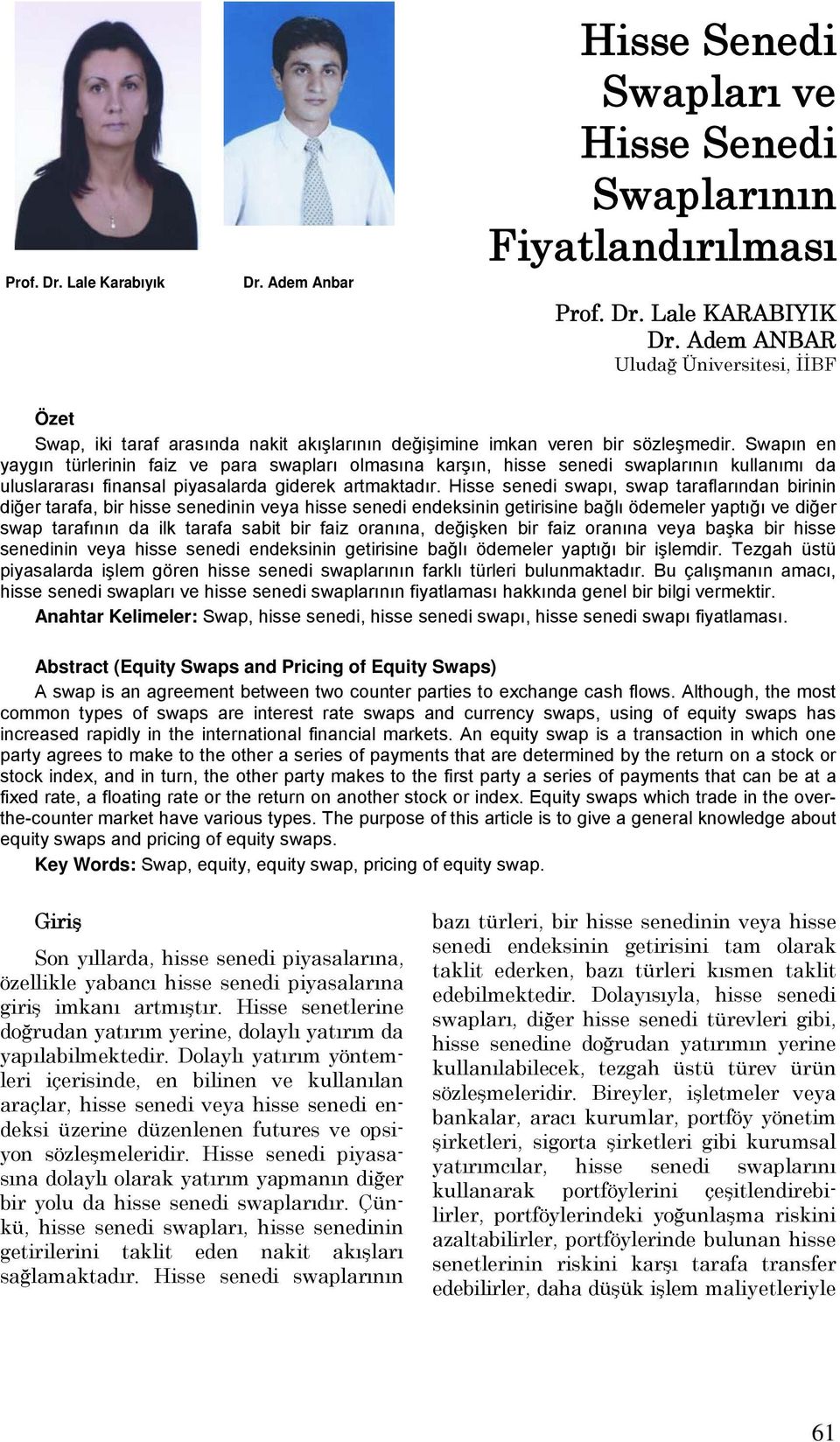 Swapın en yaygın türlerinin faiz ve para swapları olmasına karşın, hisse senedi swaplarının kullanımı da uluslararası finansal piyasalarda giderek artmaktadır.