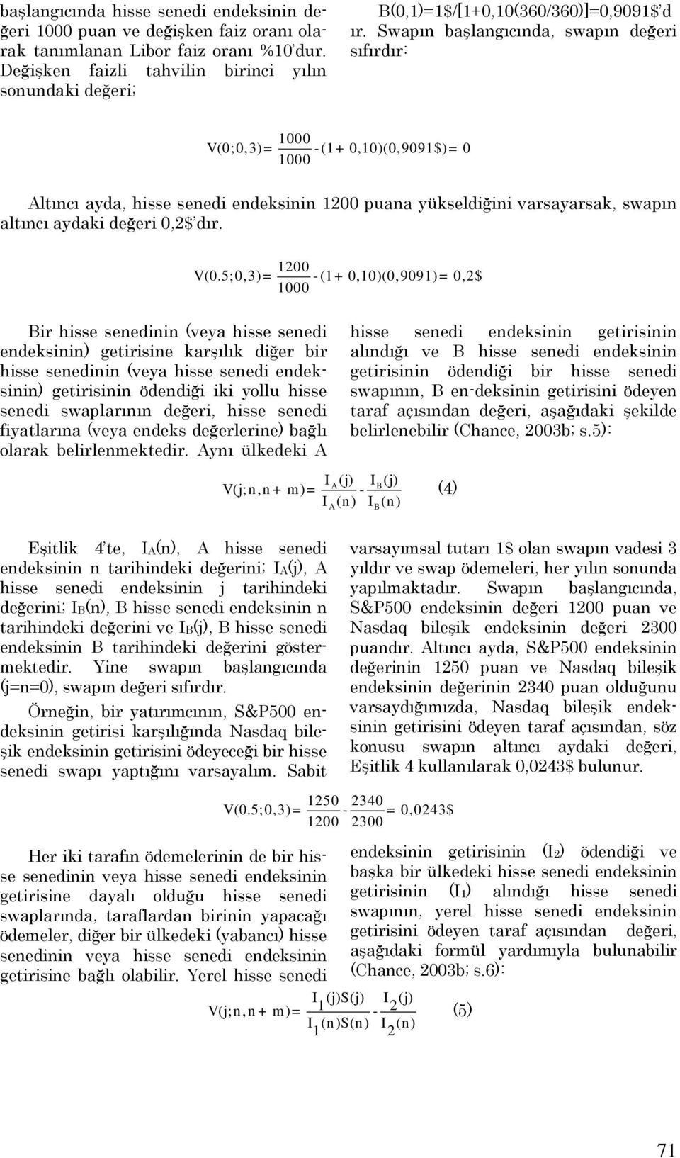 Swapın başlangıcında, swapın değeri sıfırdır: 1000 V(0;0,3)= -(1+ 0,10)(0,9091$)= 0 1000 Altıncı ayda, hisse senedi endeksinin 1200 puana yükseldiğini varsayarsak, swapın altıncı aydaki değeri 0,2$