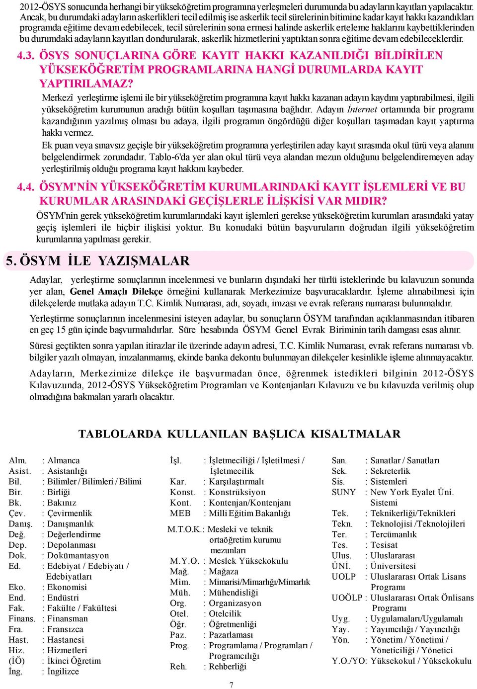 halinde askerlik erteleme haklarını kaybettiklerinden bu durumdaki adayların kayıtları dondurularak, askerlik hizmetlerini yaptıktan sonra eğitime devam edebileceklerdir. 4.3.