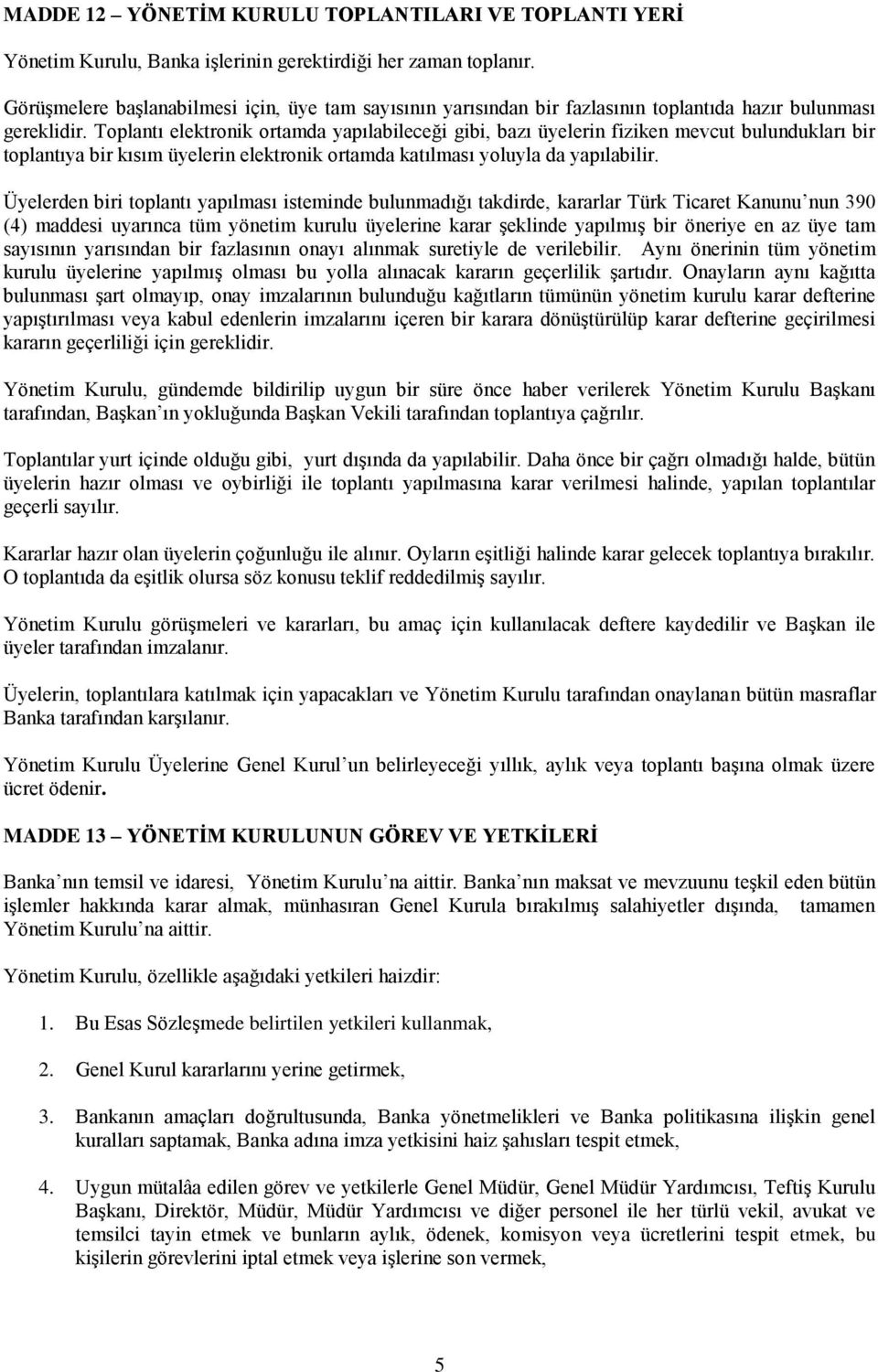 Toplantı elektronik ortamda yapılabileceği gibi, bazı üyelerin fiziken mevcut bulundukları bir toplantıya bir kısım üyelerin elektronik ortamda katılması yoluyla da yapılabilir.