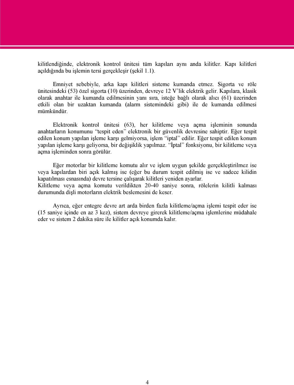 Kapılara, klasik olarak anahtar ile kumanda edilmesinin yanı sıra, isteğe bağlı olarak alıcı (61) üzerinden etkili olan bir uzaktan kumanda (alarm sistemindeki gibi) ile de kumanda edilmesi mümkündür.