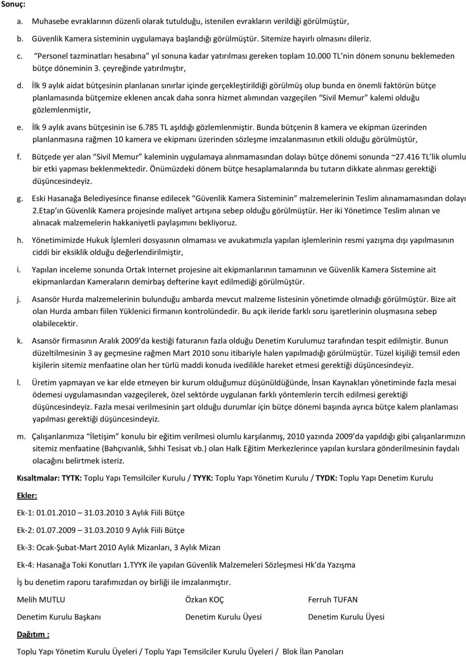 İlk 9 aylık aidat bütçesinin planlanan sınırlar içinde gerçekleştirildiği görülmüş olup bunda en önemli faktörün bütçe planlamasında bütçemize eklenen ancak daha sonra hizmet alımından vazgeçilen