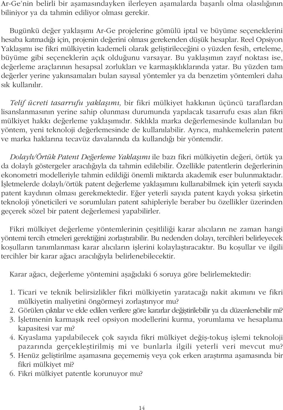 Reel Opsiyon Yaklaþýmý ise fikri mülkiyetin kademeli olarak geliþtirileceðini o yüzden fesih, erteleme, büyüme gibi seçeneklerin açýk olduðunu varsayar.