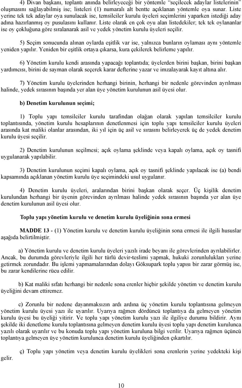 Liste olarak en çok oyu alan listedekiler; tek tek oylananlar ise oy çokluğuna göre sıralanarak asil ve yedek yönetim kurulu üyeleri seçilir.