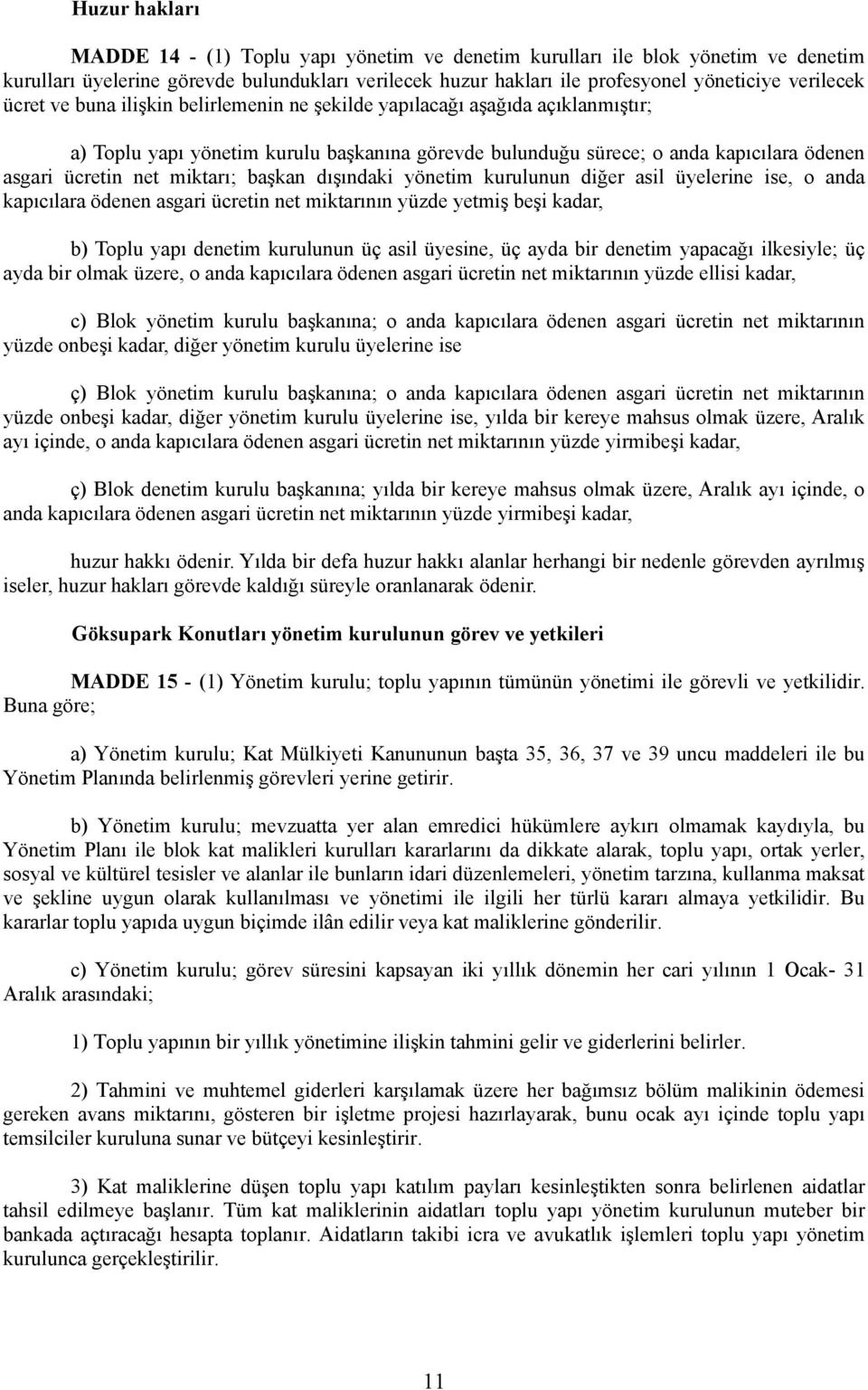 başkan dışındaki yönetim kurulunun diğer asil üyelerine ise, o anda kapıcılara ödenen asgari ücretin net miktarının yüzde yetmiş beşi kadar, b) Toplu yapı denetim kurulunun üç asil üyesine, üç ayda