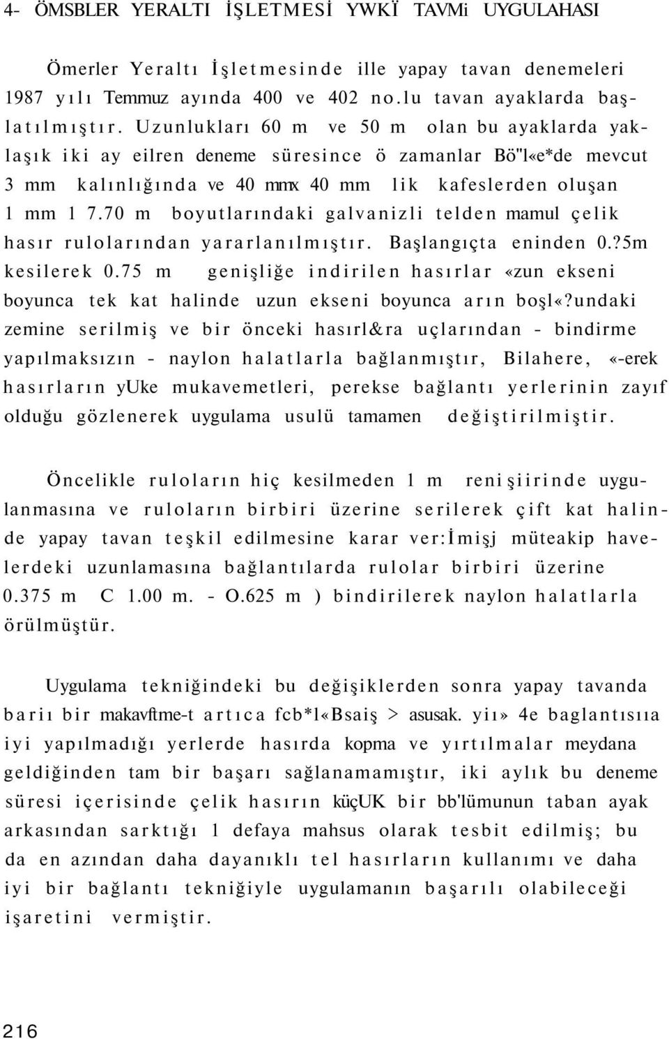 70 m boyutlarındaki galvanizli telden mamul çelik hasır rulolarından yararlanılmıştır. Başlangıçta eninden 0.?5m kesilerek 0.