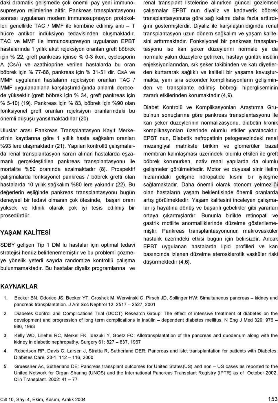 TAC ve MMF ile immunosupresyon uygulanan EPBT hastalarında 1 yıllık akut rejeksiyon oranları greft böbrek için % 22, greft pankreas içinse % 0-3 iken, cyclosporin A (CsA) ve azathioprine verilen