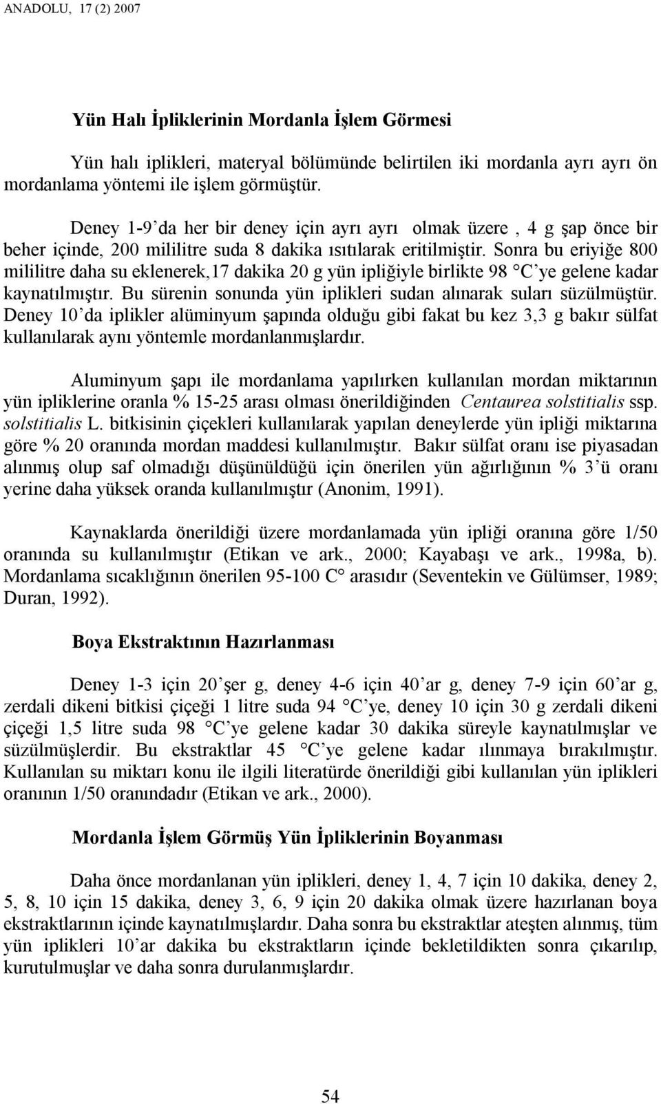 Sonra bu eriyiğe 800 mililitre daha su eklenerek,17 dakika 20 g yün ipliğiyle birlikte 98 C ye gelene kadar kaynatılmıştır. Bu sürenin sonunda yün iplikleri sudan alınarak suları süzülmüştür.