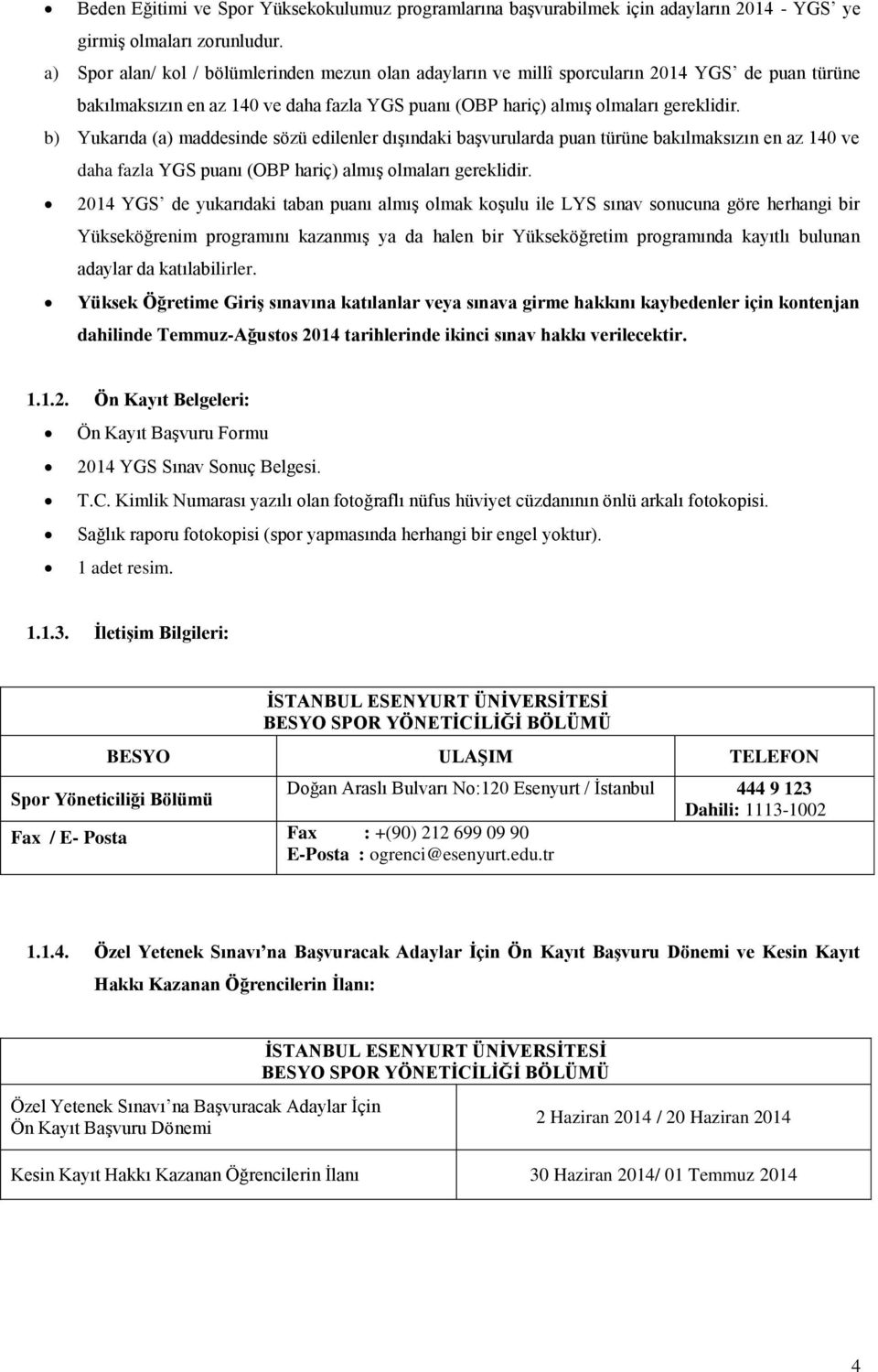 b) Yukarıda (a) maddesinde sözü edilenler dışındaki başvurularda puan türüne bakılmaksızın en az 140 ve daha fazla YGS puanı (OBP hariç) almış olmaları gereklidir.