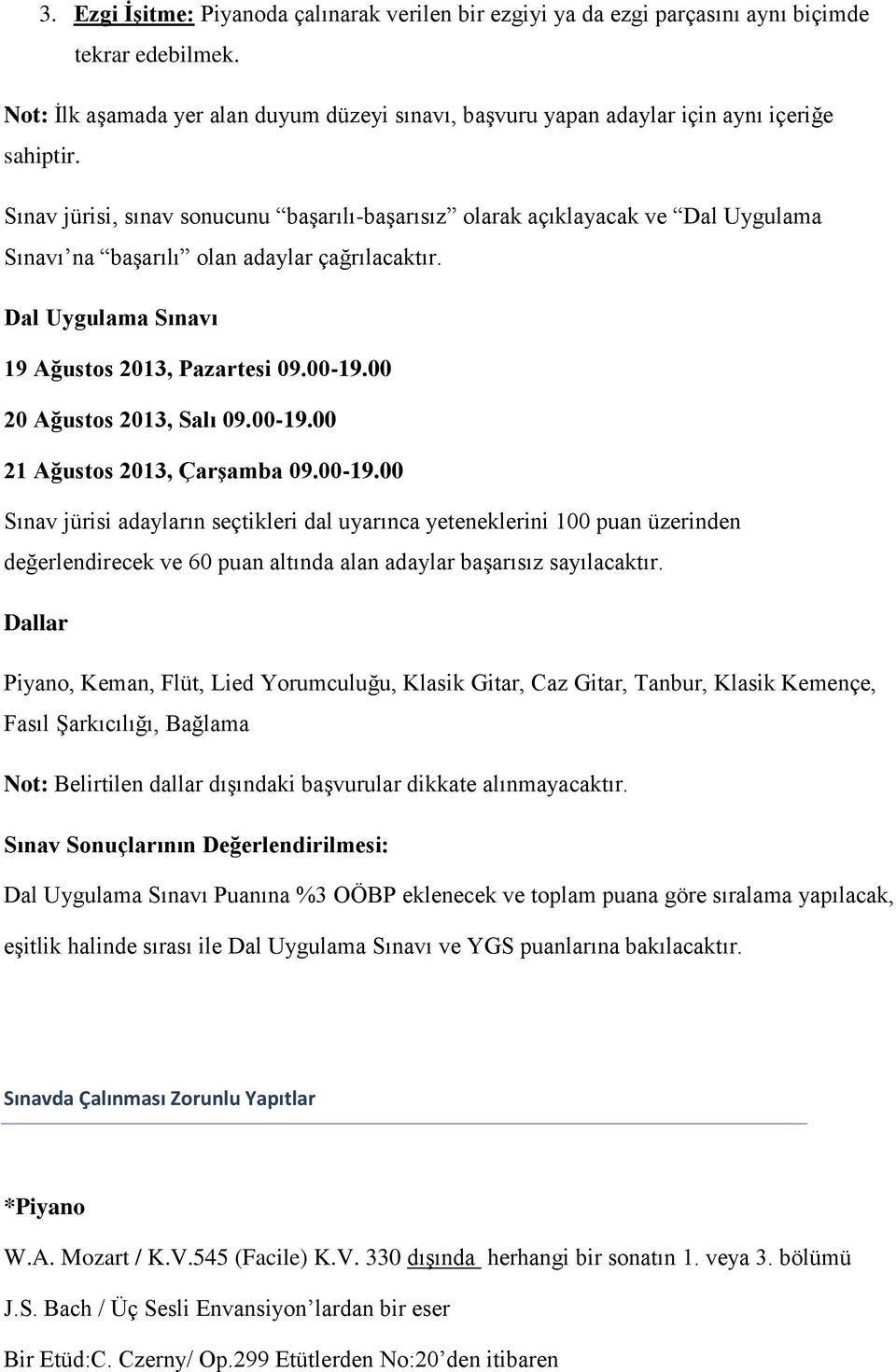 Sınav jürisi, sınav sonucunu başarılı-başarısız olarak açıklayacak ve Dal Uygulama Sınavı na başarılı olan adaylar çağrılacaktır. Dal Uygulama Sınavı 19 Ağustos 2013, Pazartesi 09.00-19.