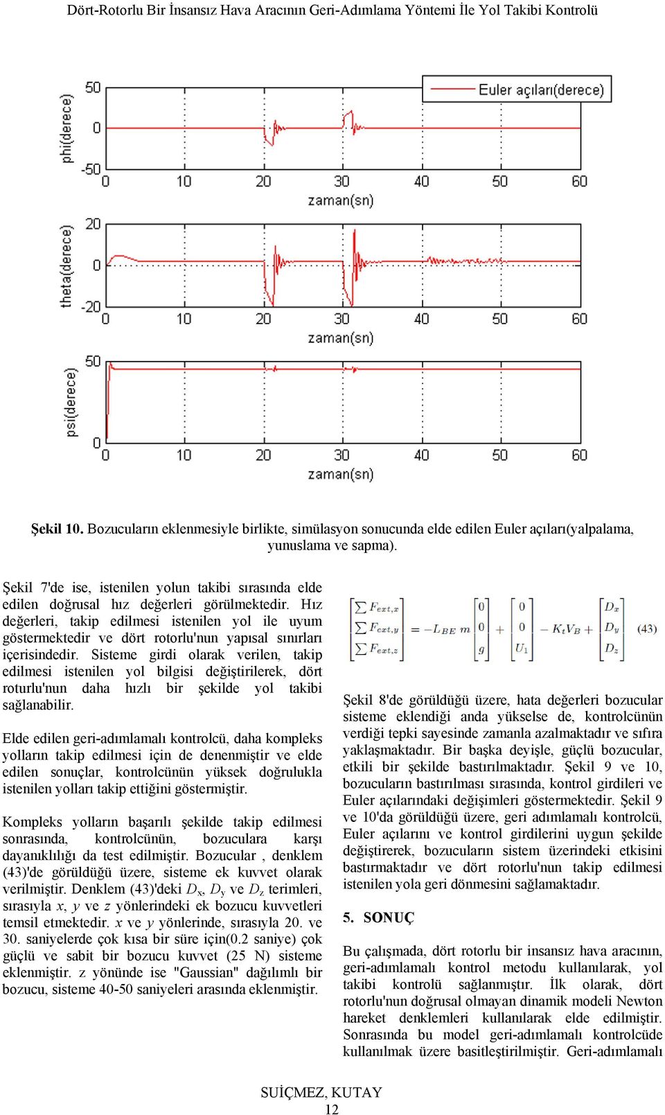 Hız değerleri, takip edilmesi istenilen yol ile uyum göstermektedir ve dört rotorlu'nun yapısal sınırları içerisindedir.