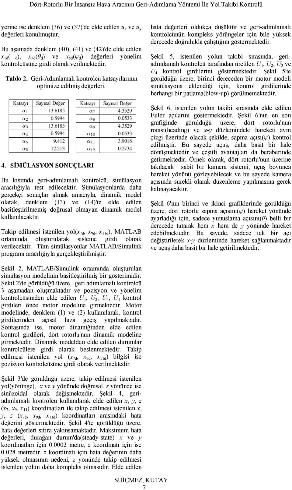 Geri-Adımlamalı kontrolcü katsayılarının optimize edilmiş değerleri. 4. SİMÜLASYON SONUÇLARI Bu kısımda geri-adımlamalı kontrolcü, simülasyon aracılığıyla test edilecektir.