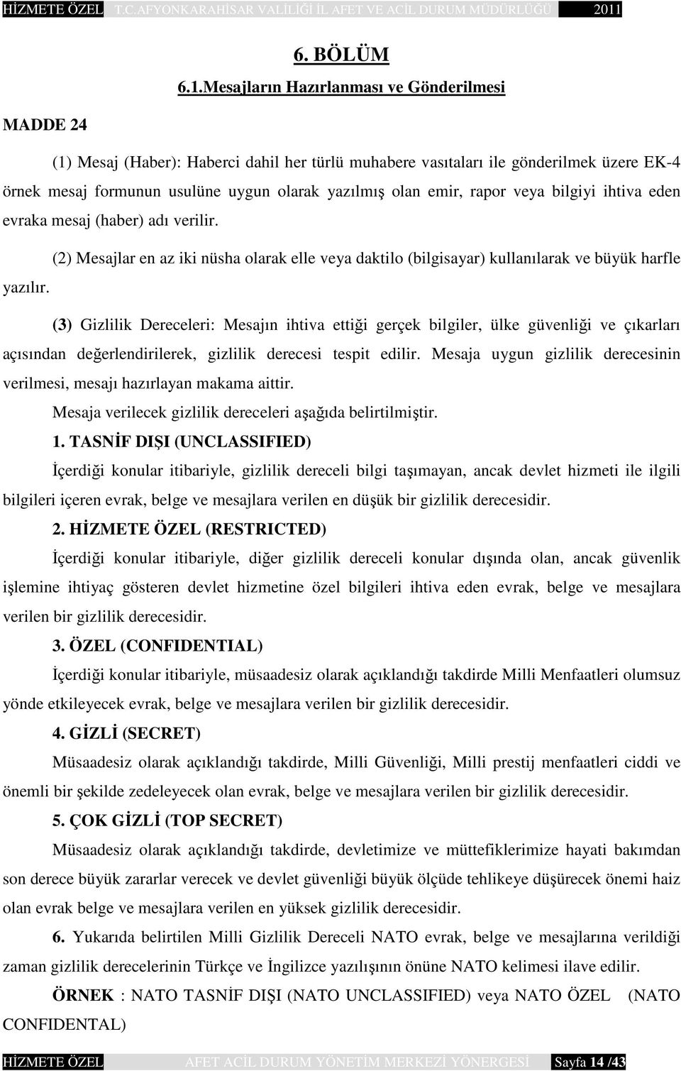 emir, rapor veya bilgiyi ihtiva eden evraka mesaj (haber) adı verilir. (2) Mesajlar en az iki nüsha olarak elle veya daktilo (bilgisayar) kullanılarak ve büyük harfle yazılır.