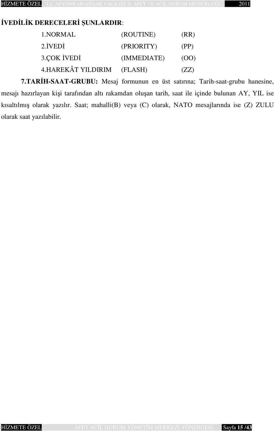 TARİH-SAAT-GRUBU: Mesaj formunun en üst satırına; Tarih-saat-grubu hanesine, mesajı hazırlayan kişi tarafından altı rakamdan