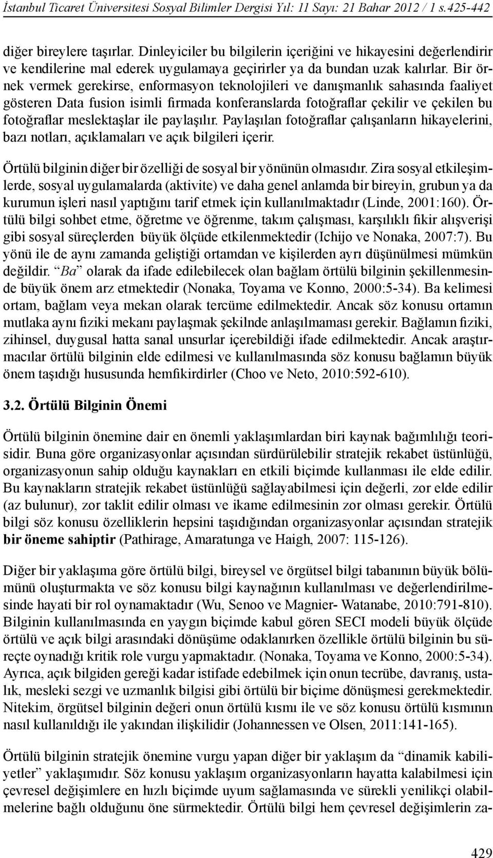 Bir örnek vermek gerekirse, enformasyon teknolojileri ve danışmanlık sahasında faaliyet gösteren Data fusion isimli firmada konferanslarda fotoğraflar çekilir ve çekilen bu fotoğraflar meslektaşlar