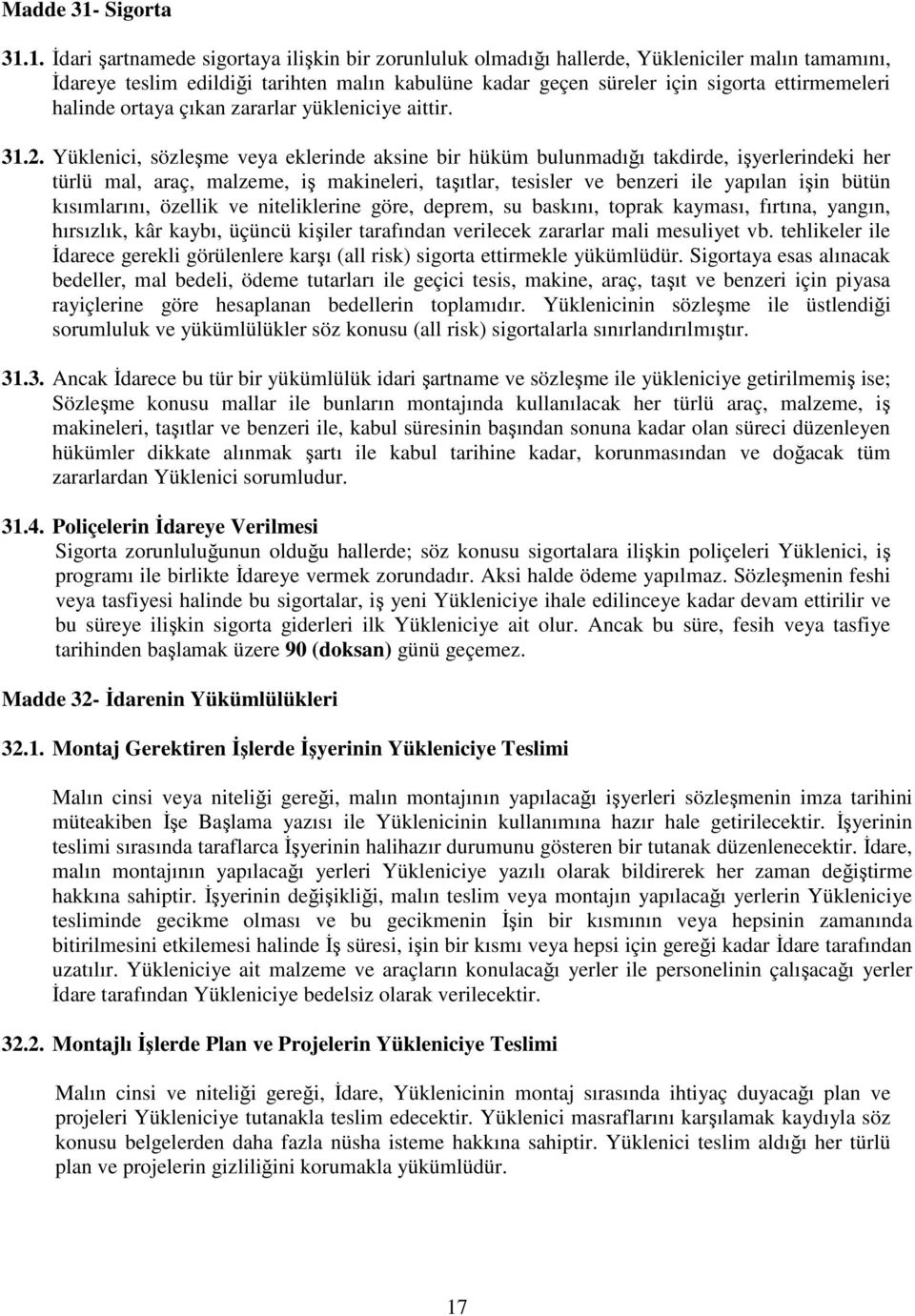 1. İdari şartnamede sigortaya ilişkin bir zorunluluk olmadığı hallerde, Yükleniciler malın tamamını, İdareye teslim edildiği tarihten malın kabulüne kadar geçen süreler için sigorta ettirmemeleri