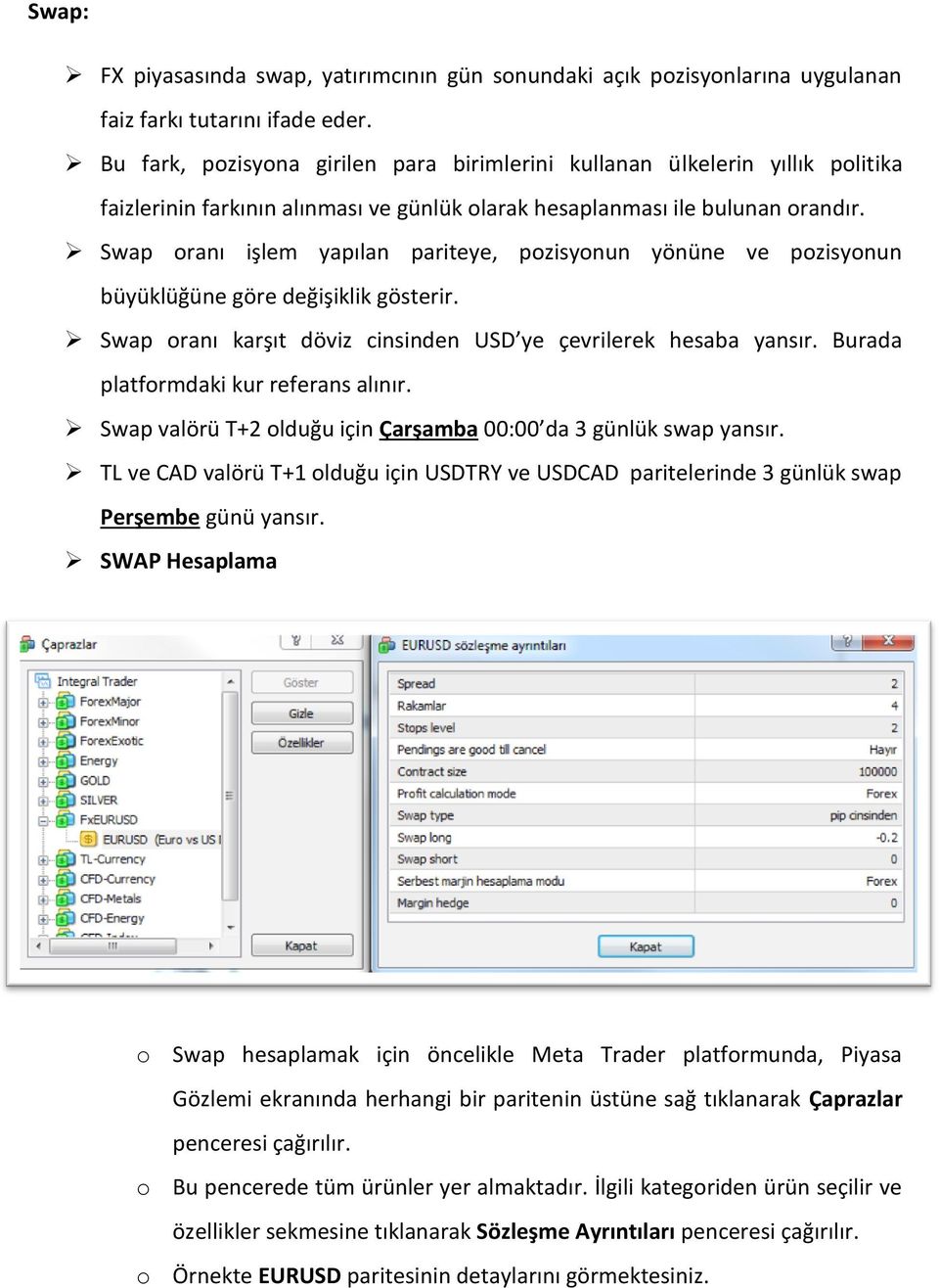 Swap oranı işlem yapılan pariteye, pozisyonun yönüne ve pozisyonun büyüklüğüne göre değişiklik gösterir. Swap oranı karşıt döviz cinsinden USD ye çevrilerek hesaba yansır.