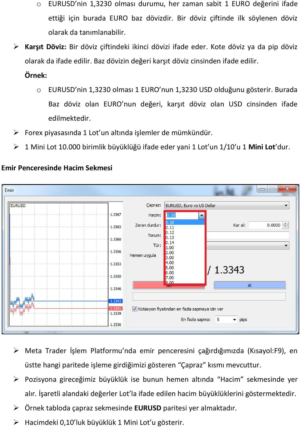 o EURUSD nin 1,3230 olması 1 EURO nun 1,3230 USD olduğunu gösterir. Burada Baz döviz olan EURO nun değeri, karşıt döviz olan USD cinsinden ifade edilmektedir.