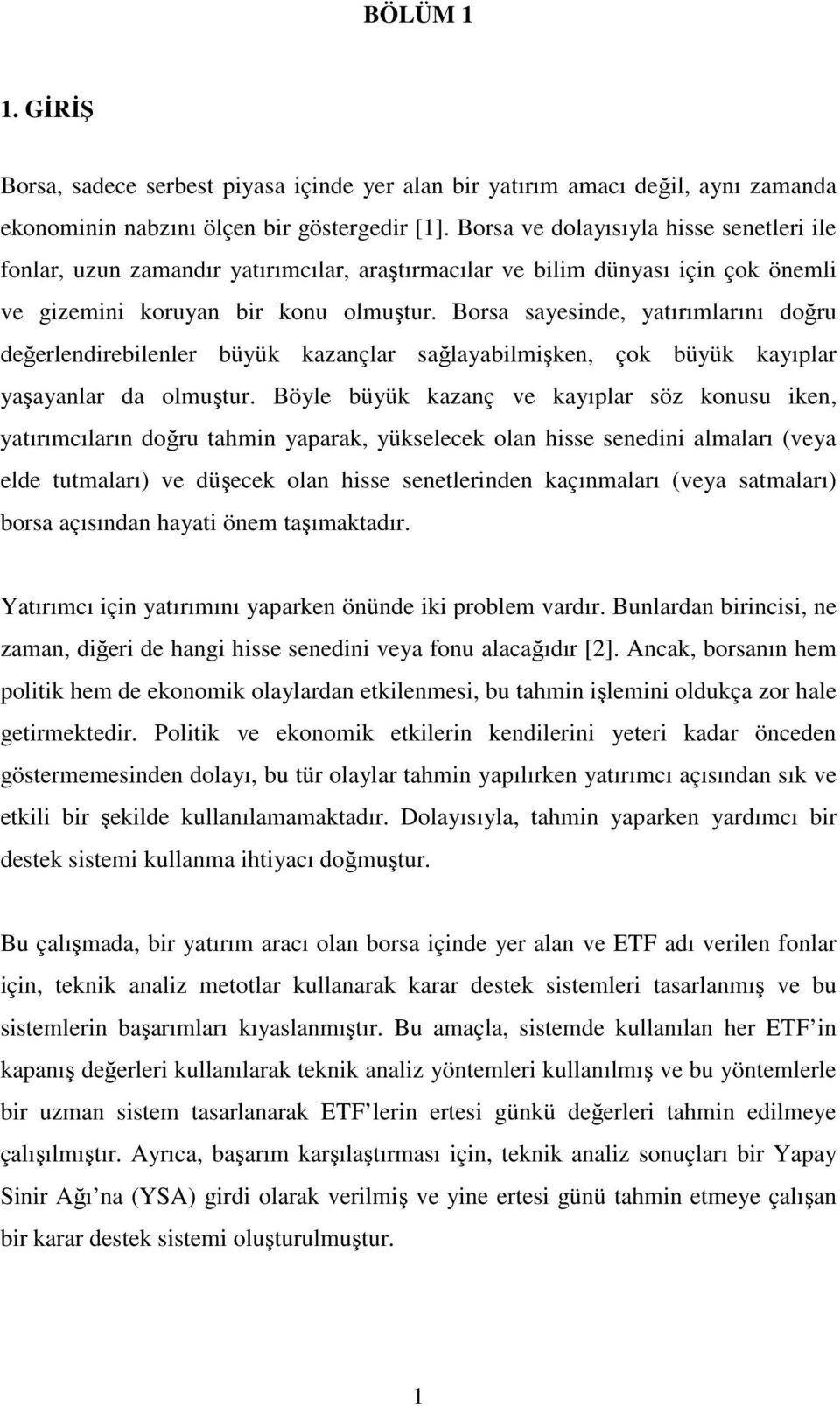 Borsa sayesinde, yatırımlarını doğru değerlendirebilenler büyük kazançlar sağlayabilmişken, çok büyük kayıplar yaşayanlar da olmuştur.