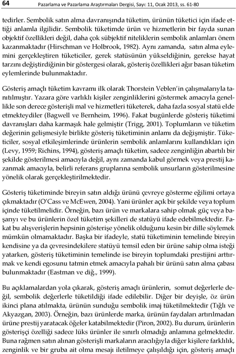 Aynı zamanda, satın alma eylemini gerçekleştiren tüketiciler, gerek statüsünün yükseldiğinin, gerekse hayat tarzını değiştirdiğinin bir göstergesi olarak, gösteriş özellikleri ağır basan tüketim