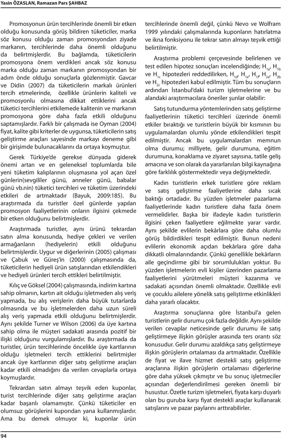 Bu bağlamda, tüketicilerin promosyona önem verdikleri ancak söz konusu marka olduğu zaman markanın promosyondan bir adım önde olduğu sonuçlarla gözlenmiştir.