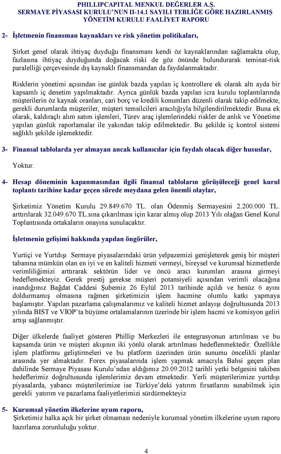 Risklerin yönetimi açısından ise günlük bazda yapılan iç kontrollere ek olarak altı ayda bir kapsamlı iç denetim yapılmaktadır.