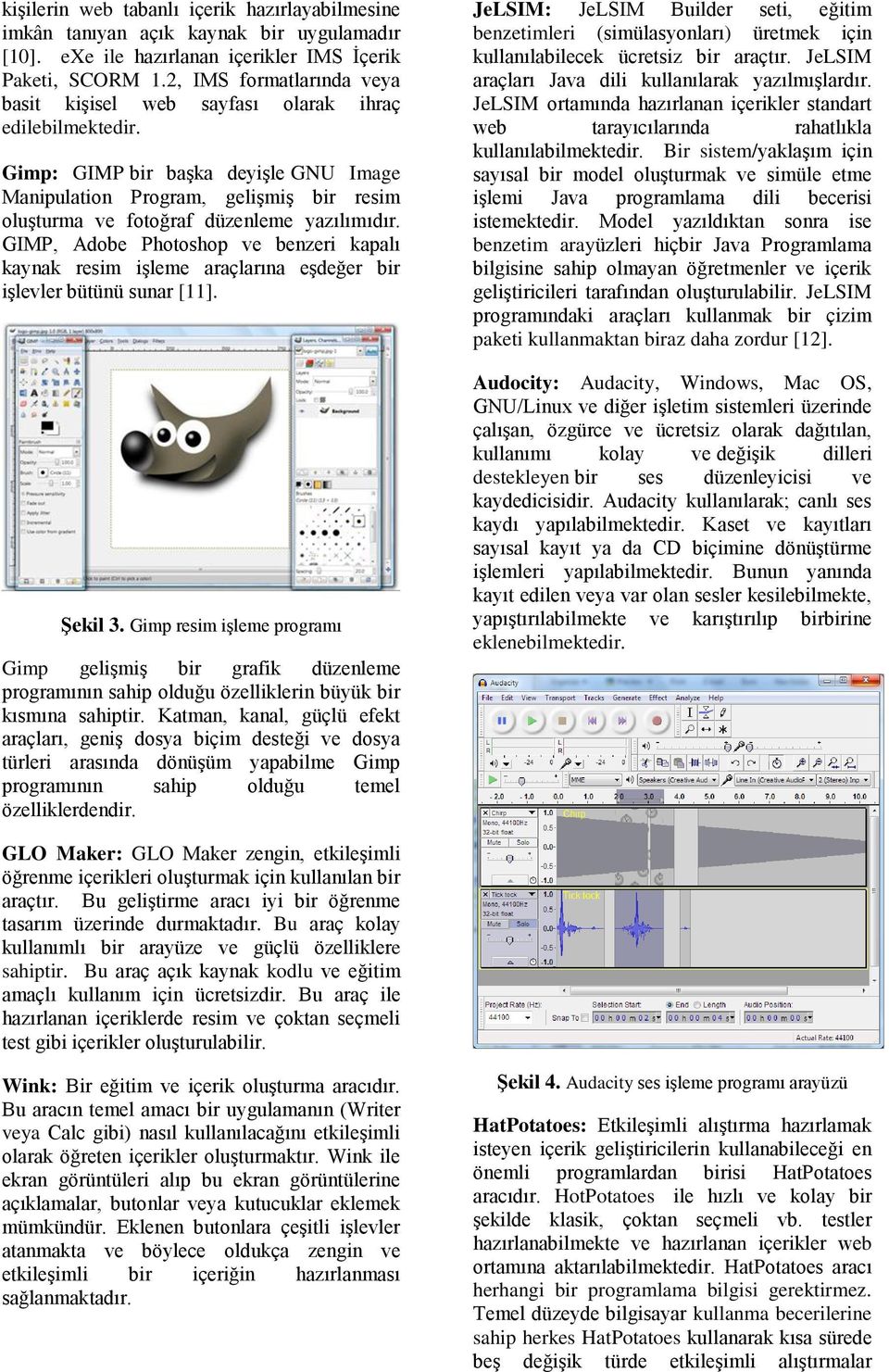 Gimp: GIMP bir başka deyişle GNU Image Manipulation Program, gelişmiş bir resim oluşturma ve fotoğraf düzenleme yazılımıdır.