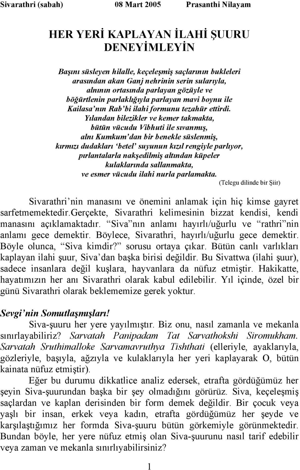 Yılandan bilezikler ve kemer takmakta, bütün vücudu Vibhuti ile sıvanmış, alnı Kumkum dan bir benekle süslenmiş, kırmızı dudakları betel suyunun kızıl rengiyle parlıyor, pırlantalarla nakşedilmiş