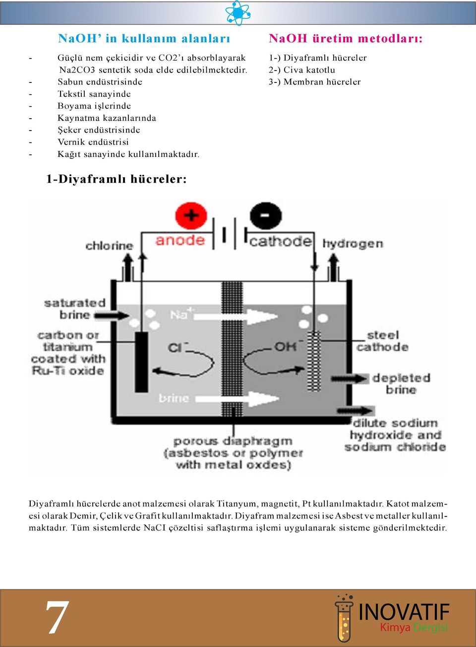 NaOH üretim metodları: 1-) Diyaframlı hücreler 2-) Civa katotlu 3-) Membran hücreler 1-Diyaframlı hücreler: Diyaframlı hücrelerde anot malzemesi olarak Titanyum,