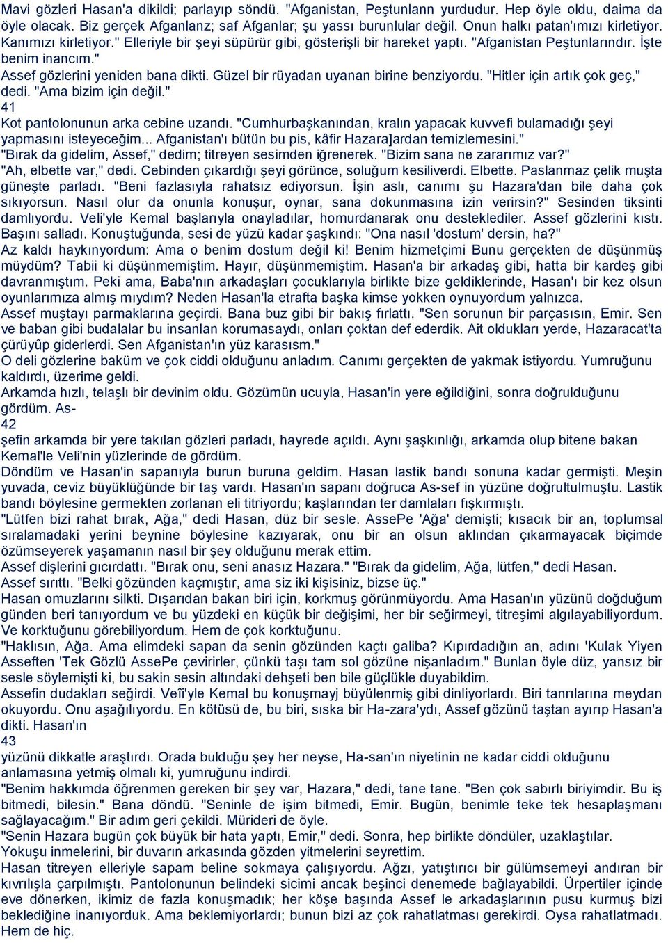 " Assef gözlerini yeniden bana dikti. Güzel bir rüyadan uyanan birine benziyordu. "Hitler için artık çok geç," dedi. "Ama bizim için değil." 41 Kot pantolonunun arka cebine uzandı.